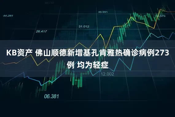 KB资产 佛山顺德新增基孔肯雅热确诊病例273例 均为轻症