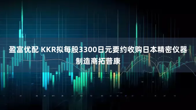 盈富优配 KKR拟每股3300日元要约收购日本精密仪器制造商拓普康