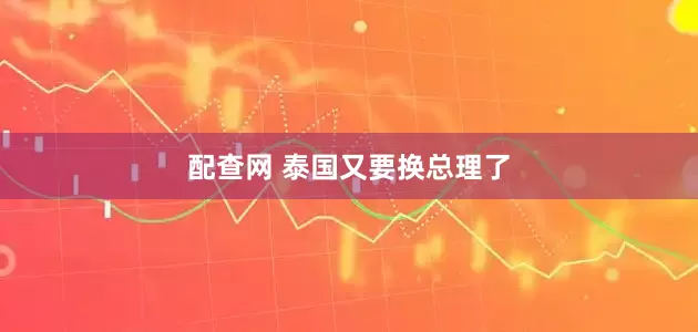 配查网 泰国又要换总理了