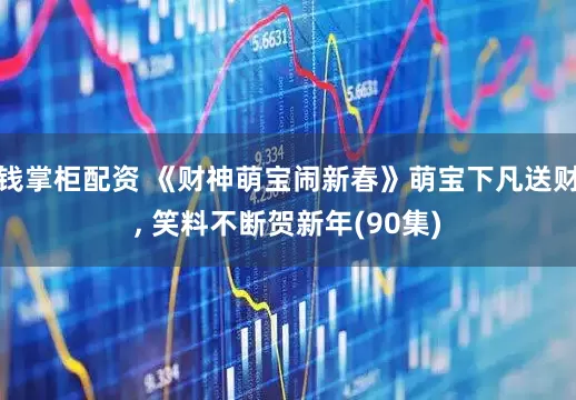 钱掌柜配资 《财神萌宝闹新春》萌宝下凡送财, 笑料不断贺新年(90集)