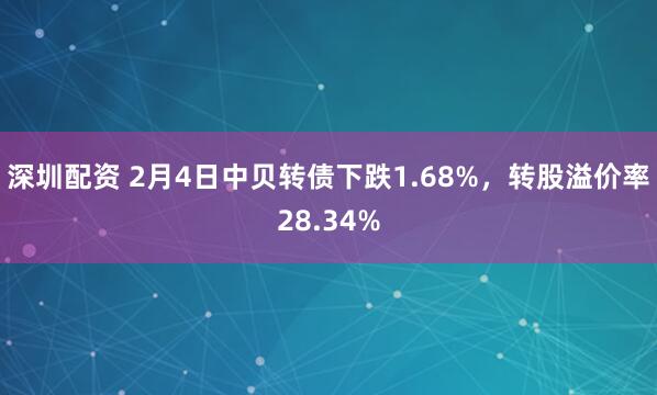 深圳配资 2月4日中贝转债下跌1.68%，转股溢价率28.34%